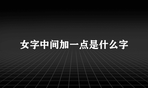 女字中间加一点是什么字