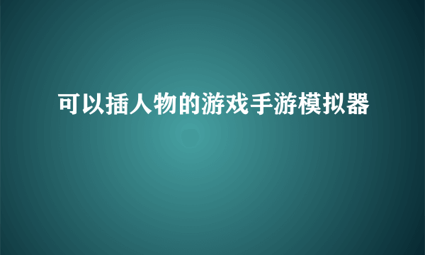 可以插人物的游戏手游模拟器