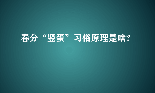 春分“竖蛋”习俗原理是啥?