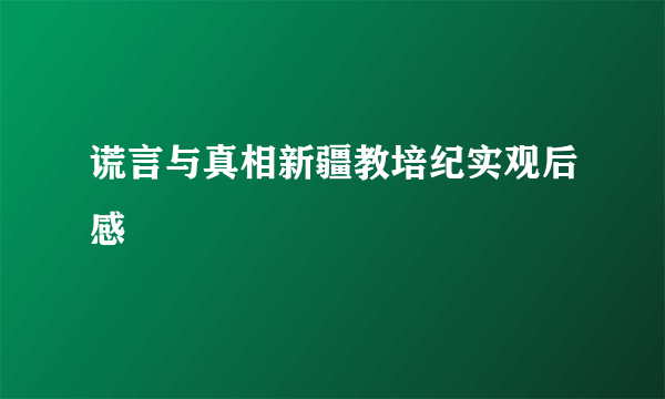 谎言与真相新疆教培纪实观后感