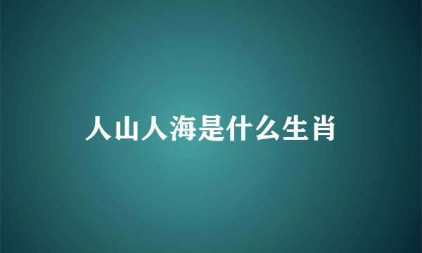 人山人海是什么生肖