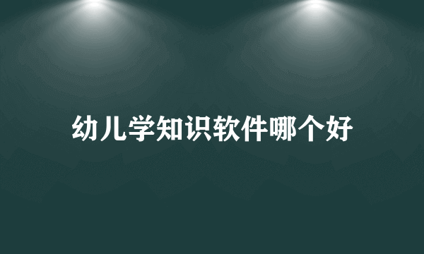 幼儿学知识软件哪个好