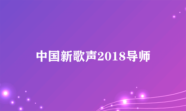 中国新歌声2018导师