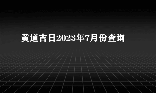 黄道吉日2023年7月份查询