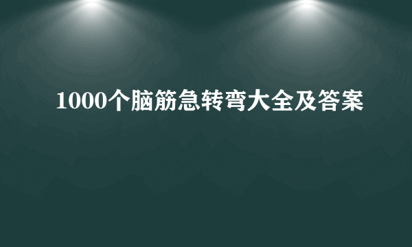 1000个脑筋急转弯大全及答案