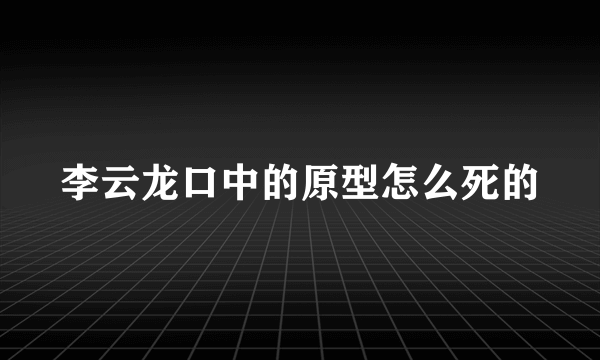 李云龙口中的原型怎么死的