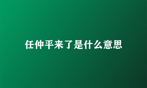 任仲平来了是什么意思