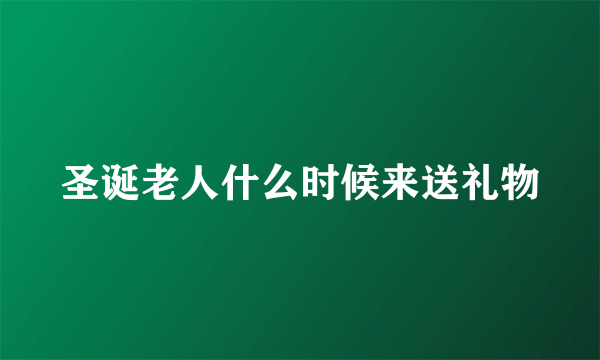 圣诞老人什么时候来送礼物