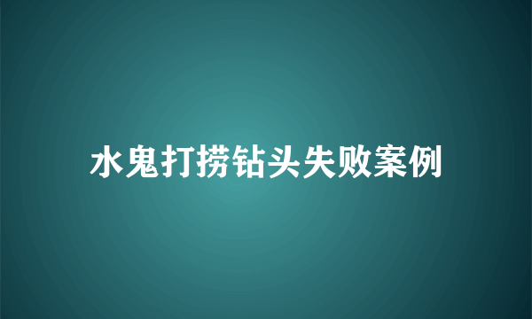 水鬼打捞钻头失败案例