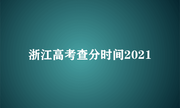 浙江高考查分时间2021