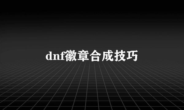 dnf徽章合成技巧