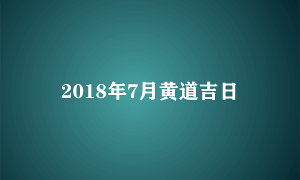 2018年7月黄道吉日