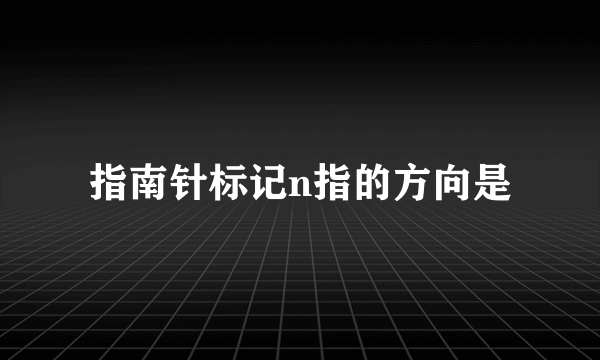 指南针标记n指的方向是