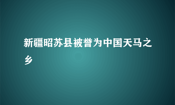 新疆昭苏县被誉为中国天马之乡