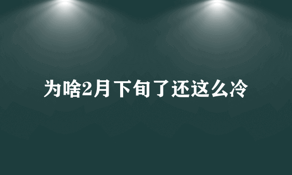 为啥2月下旬了还这么冷