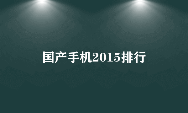 国产手机2015排行