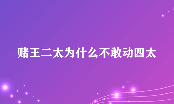 赌王二太为什么不敢动四太