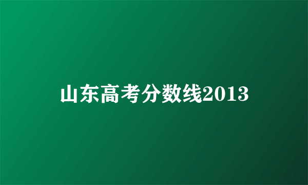 山东高考分数线2013