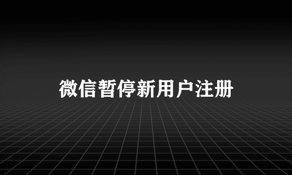 微信暂停新用户注册