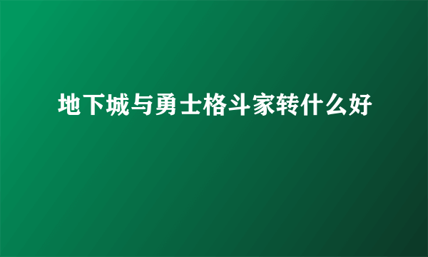 地下城与勇士格斗家转什么好