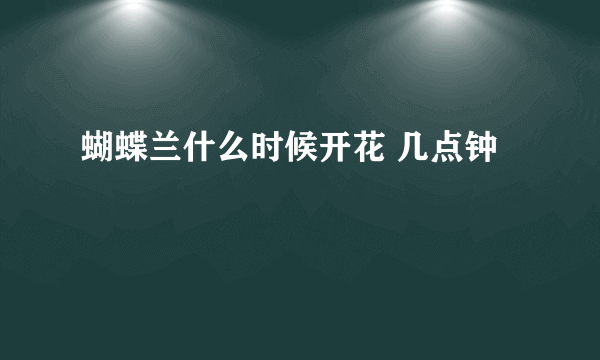 蝴蝶兰什么时候开花 几点钟