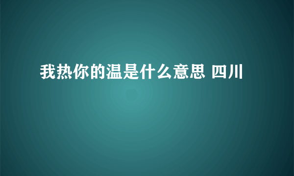 我热你的温是什么意思 四川