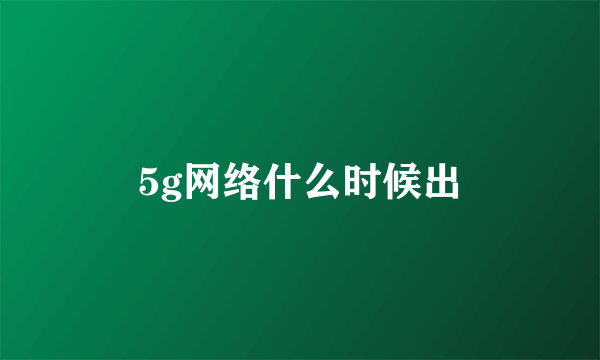 5g网络什么时候出