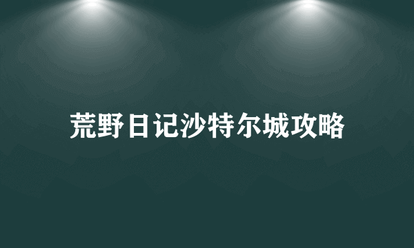 荒野日记沙特尔城攻略