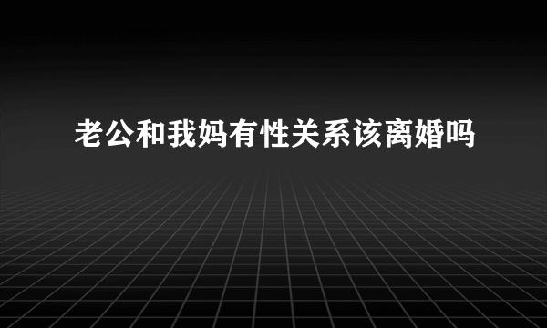 老公和我妈有性关系该离婚吗