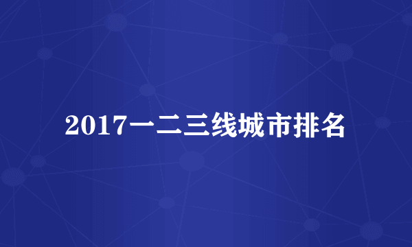 2017一二三线城市排名