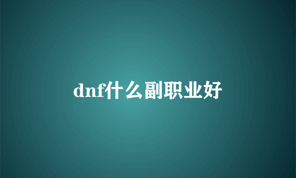 dnf什么副职业好