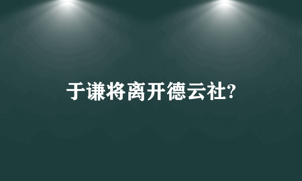 于谦将离开德云社?