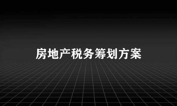 房地产税务筹划方案