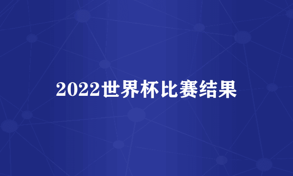 2022世界杯比赛结果