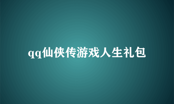 qq仙侠传游戏人生礼包