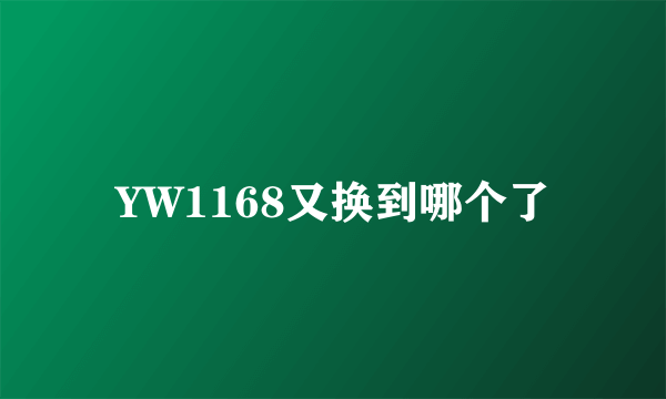 YW1168又换到哪个了