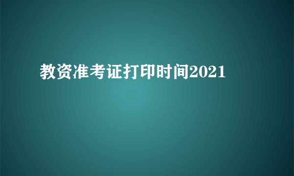 教资准考证打印时间2021