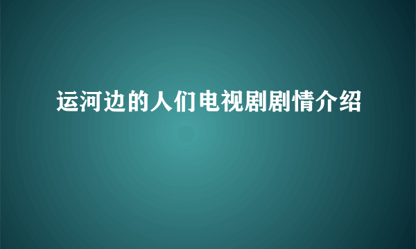 运河边的人们电视剧剧情介绍