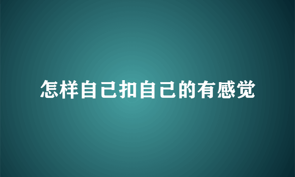 怎样自己扣自己的有感觉