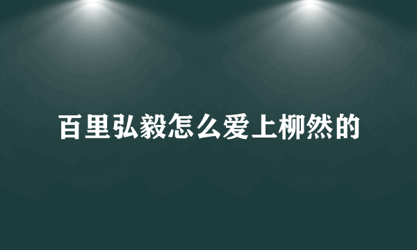 百里弘毅怎么爱上柳然的