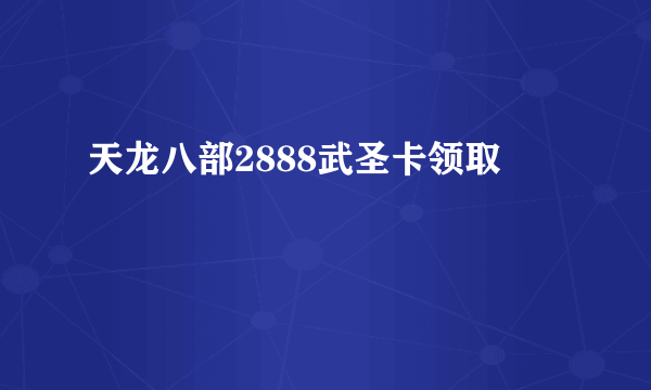 天龙八部2888武圣卡领取