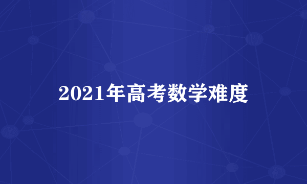 2021年高考数学难度