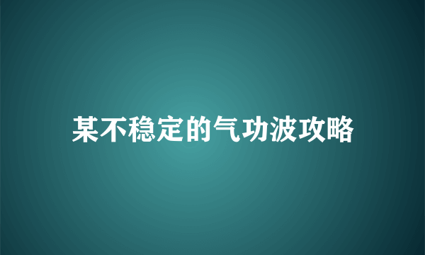 某不稳定的气功波攻略