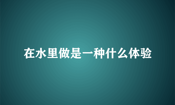 在水里做是一种什么体验