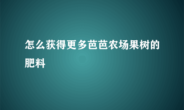 怎么获得更多芭芭农场果树的肥料