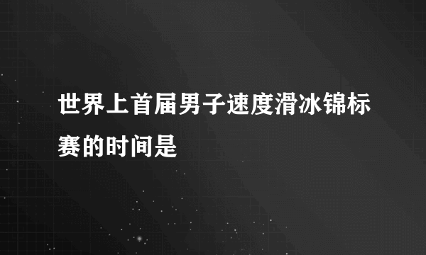 世界上首届男子速度滑冰锦标赛的时间是