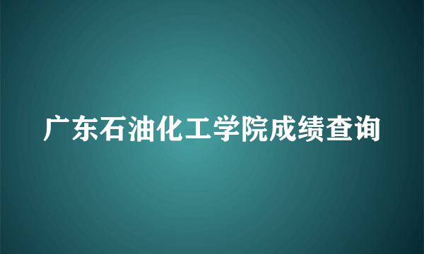 广东石油化工学院成绩查询