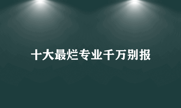 十大最烂专业千万别报