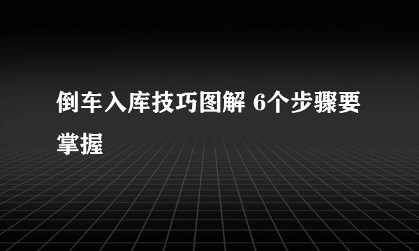 倒车入库技巧图解 6个步骤要掌握