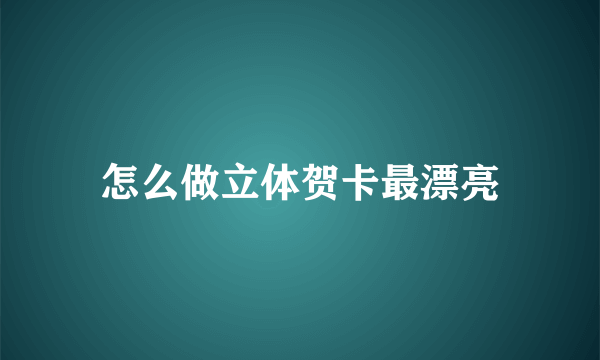 怎么做立体贺卡最漂亮